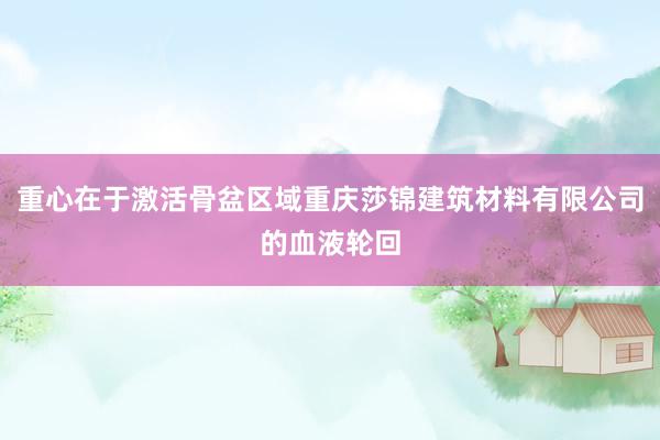 重心在于激活骨盆区域重庆莎锦建筑材料有限公司的血液轮回
